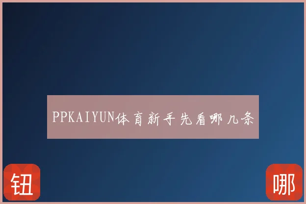 PPKAIYUN体育新手先看哪几条