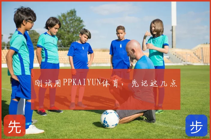 刚试用PPKAIYUN体育，先记这几点