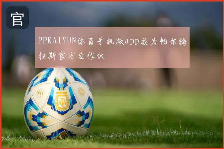PPKAIYUN体育手机版app成为帕尔梅拉斯官方合作伙