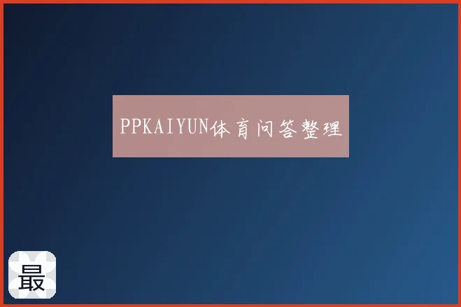 PPKAIYUN体育问答整理