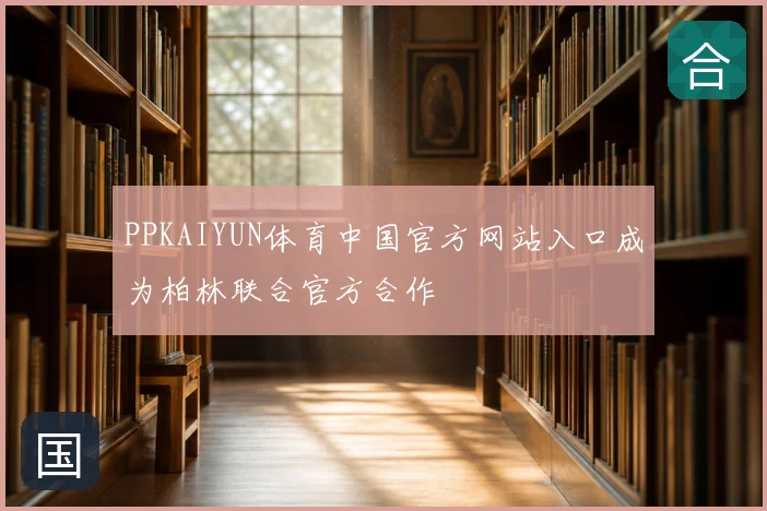 PPKAIYUN体育中国官方网站入口成为柏林联合官方合作