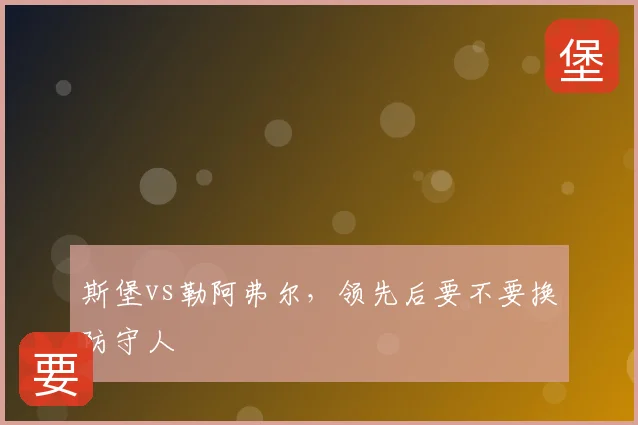 斯堡vs勒阿弗尔，领先后要不要换防守人