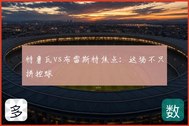特鲁瓦vs布雷斯特焦点：这场不只拼控球